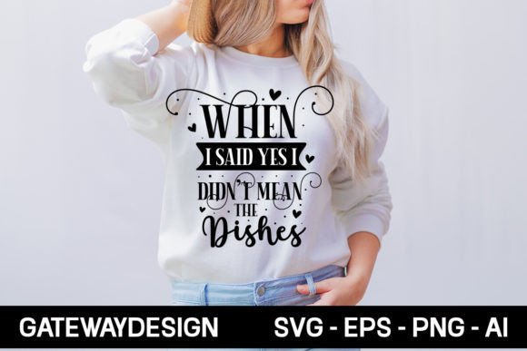 When I Said Yes I Didn t Mean the Dishes: Graphics & T-Shirt Designs